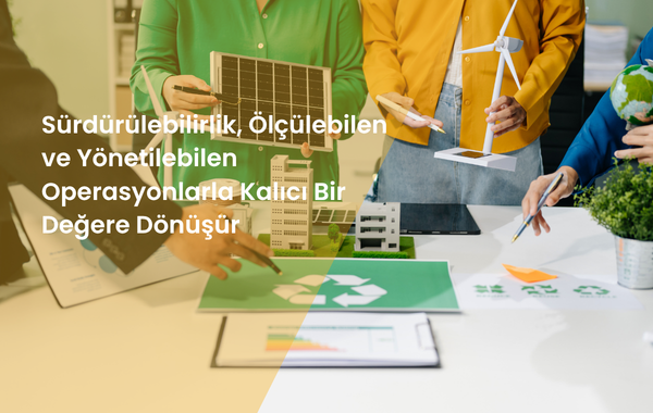 Sürdürülebilirlik, Ölçülebilen ve Yönetilebilen Operasyonlarla Kalıcı Bir Değere Dönüşür