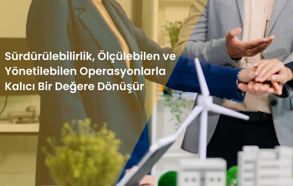 Sürdürülebilirlik, Ölçülebilen ve Yönetilebilen Operasyonlarla Kalıcı Bir Değere Dönüşür